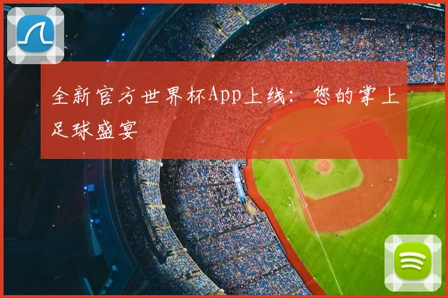 全新官方世界杯App上线：您的掌上足球盛宴