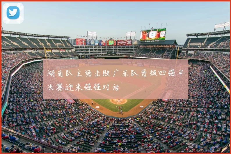 湖南队主场击败广东队晋级四强半决赛迎来强强对话