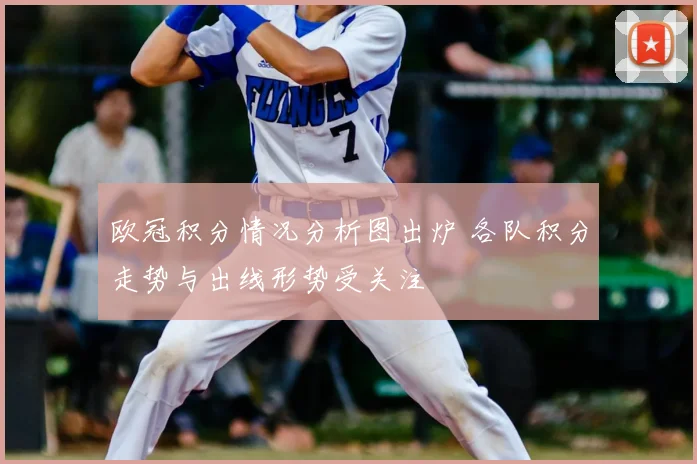 欧冠积分情况分析图出炉 各队积分走势与出线形势受关注