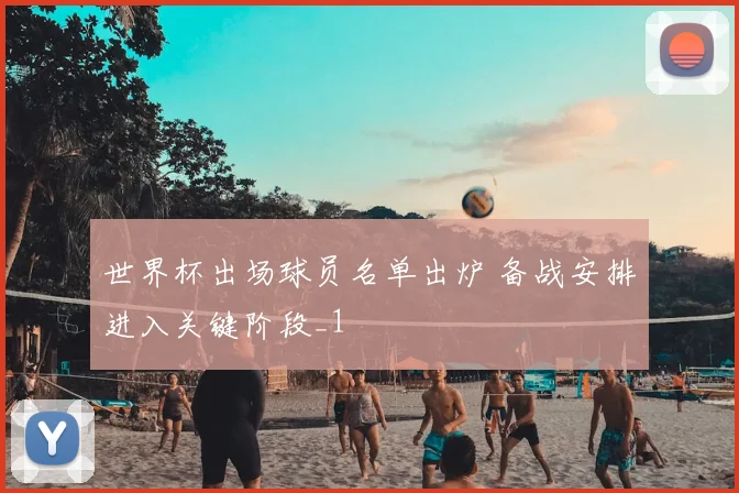 世界杯出场球员名单出炉 备战安排进入关键阶段_1