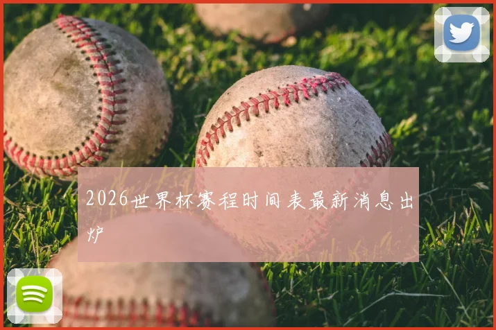 2026世界杯赛程时间表最新消息出炉