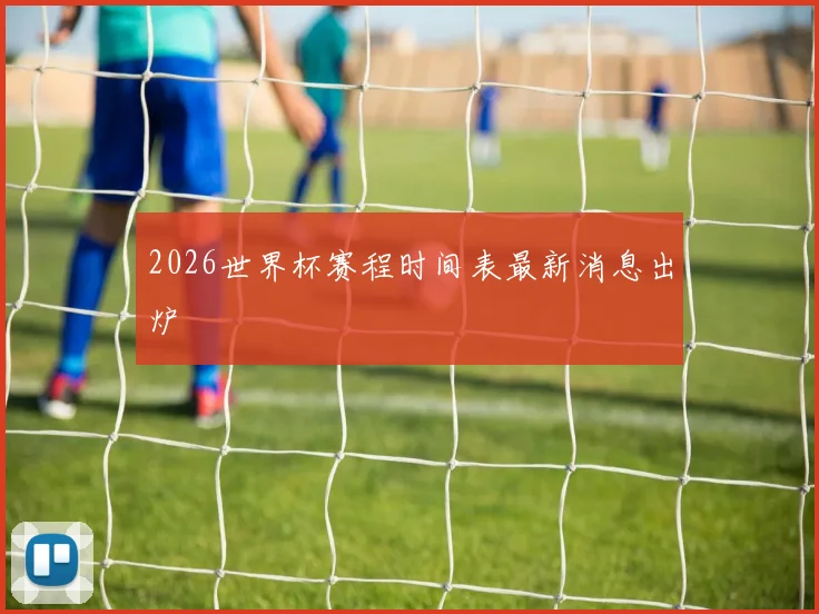 2026世界杯赛程时间表最新消息出炉
