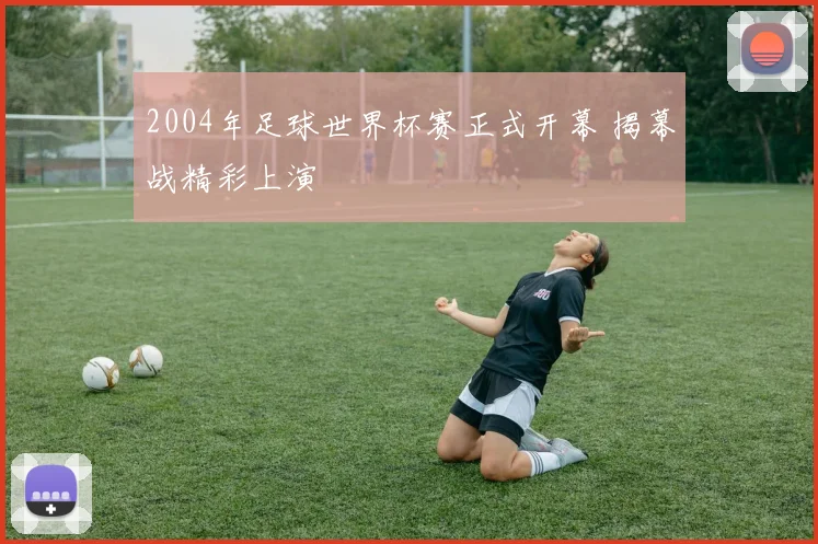 2004年足球世界杯赛正式开幕 揭幕战精彩上演